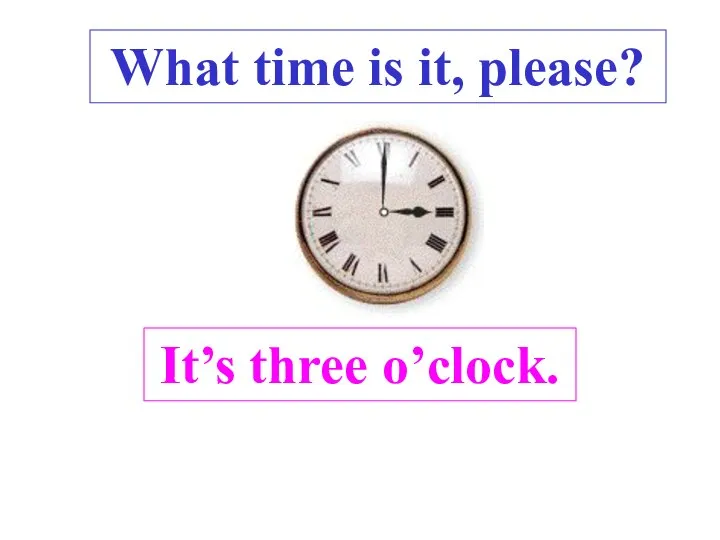 It’s three o’clock. What time is it, please? .
