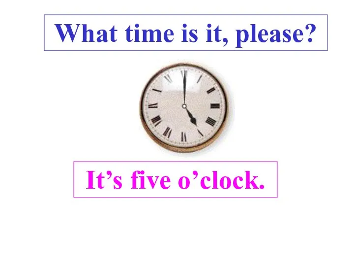 It’s five o’clock. What time is it, please? .