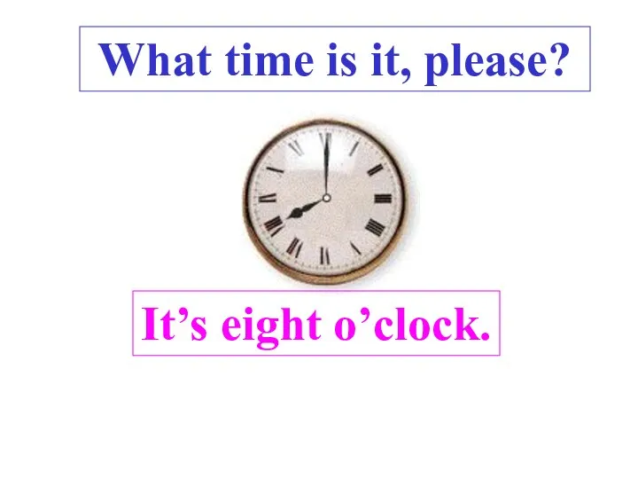 It’s eight o’clock. What time is it, please? .
