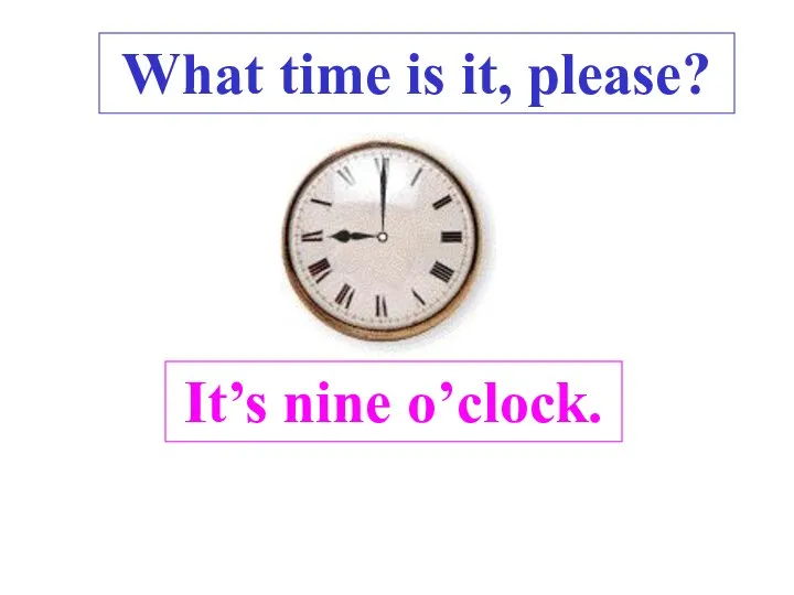 It’s nine o’clock. What time is it, please? .
