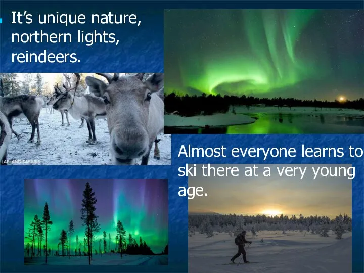 It’s unique nature, northern lights, reindeers. Almost everyone learns to ski there