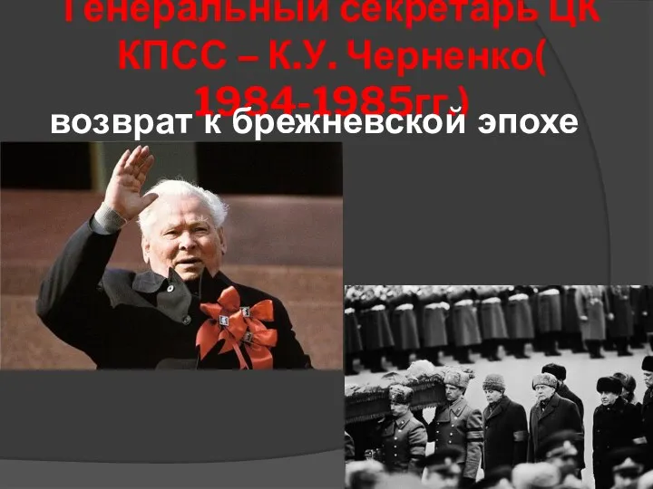 Генеральный секретарь ЦК КПСС – К.У. Черненко( 1984-1985гг.) возврат к брежневской эпохе