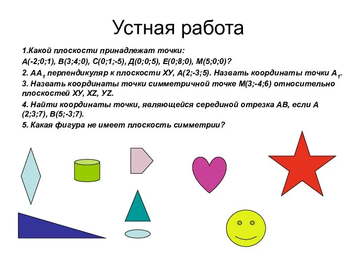 Устная работа 1.Какой плоскости принадлежат точки: А(-2;0;1), В(3;4;0), С(0;1;-5), Д(0;0;5), Е(0;8;0), М(5;0;0)?