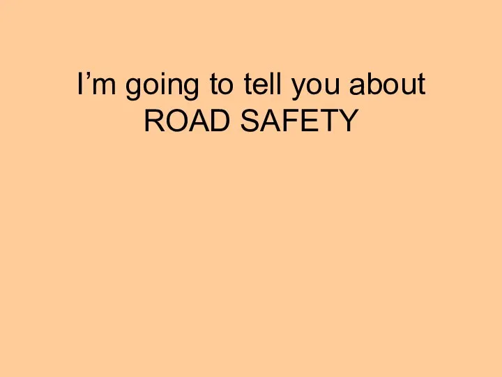 I’m going to tell you about ROAD SAFETY