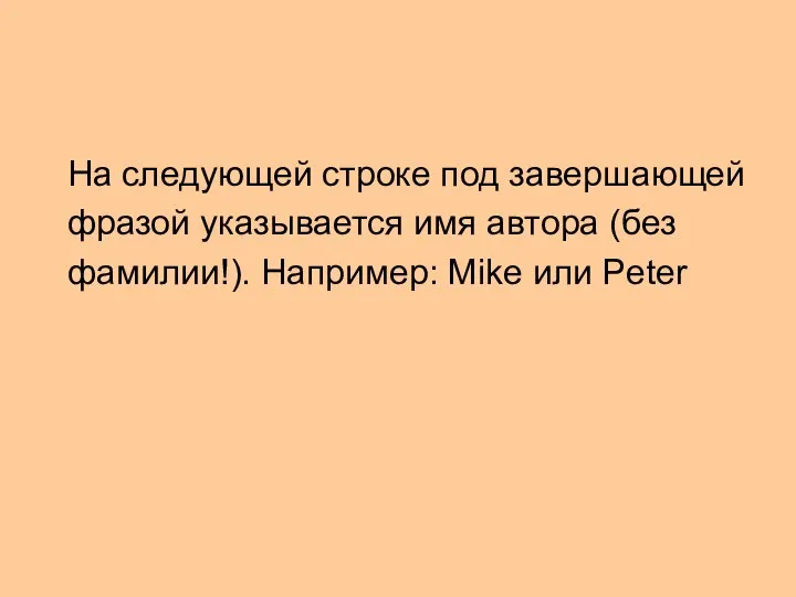 На следующей строке под завершающей фразой указывается имя автора (без фамилии!). Например: Mike или Peter