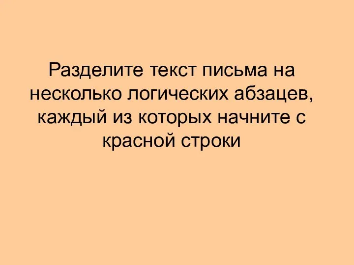 Разделите текст письма на несколько логических абзацев, каждый из которых начните с красной строки