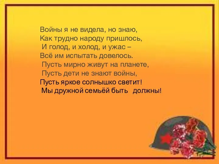 Войны я не видела, но знаю, Как трудно народу пришлось, И голод,