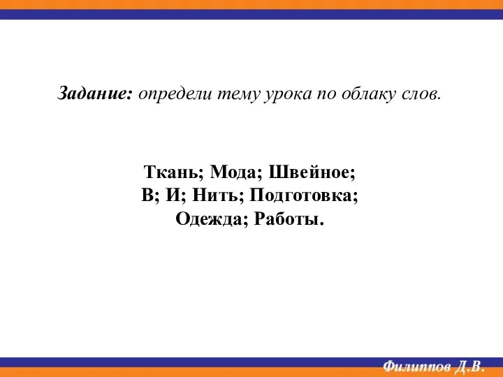 Ткань; Мода; Швейное; В; И; Нить; Подготовка; Одежда; Работы. Задание: определи тему урока по облаку слов.