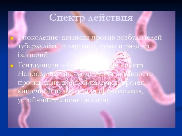 Спектр действия I поколение: активны против возбудителей туберкулёза, туляремии, чумы и ряда