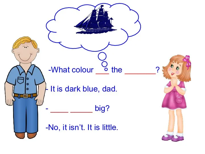 What colour ___ the _______? It is dark blue, dad. ____ _____