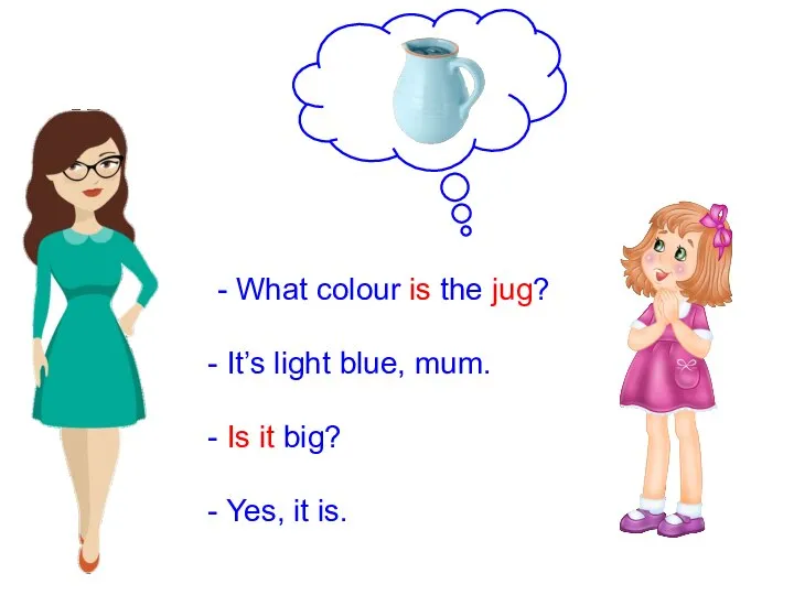 What colour is the jug? It’s light blue, mum. Is it big? Yes, it is.
