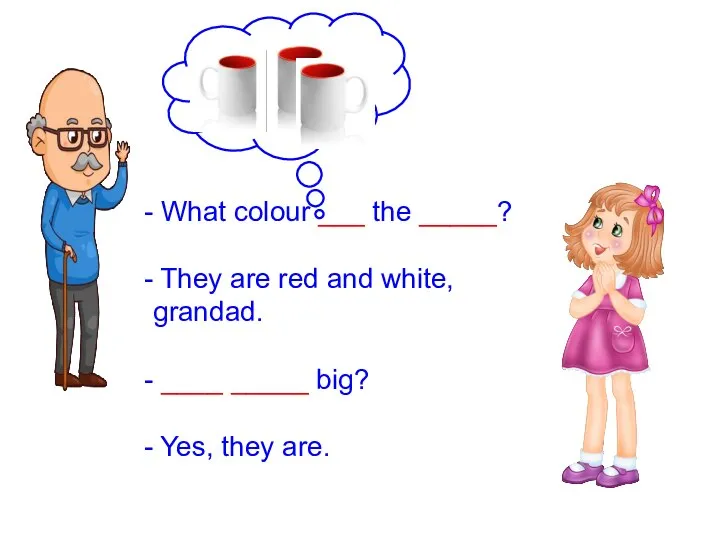 What colour ___ the _____? They are red and white, grandad. ____