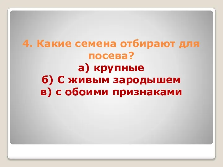 4. Какие семена отбирают для посева? а) крупные б) С живым зародышем в) с обоими признаками