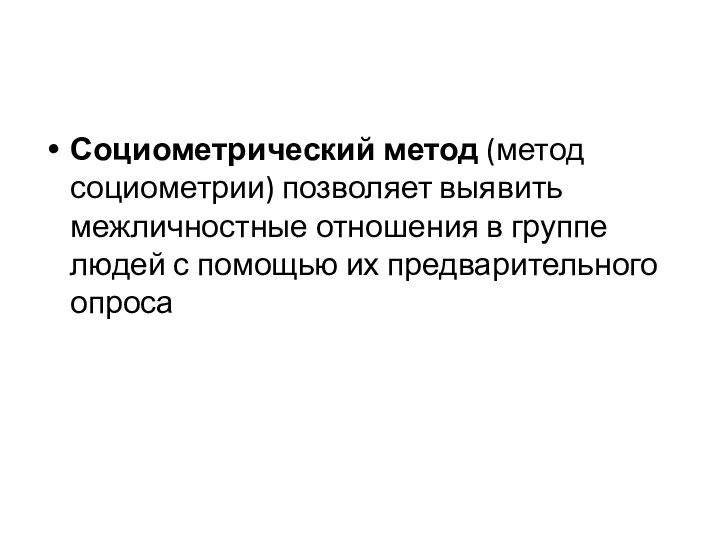 Социометрический метод (метод социометрии) позволяет выявить межличностные отношения в группе людей с помощью их предварительного опроса