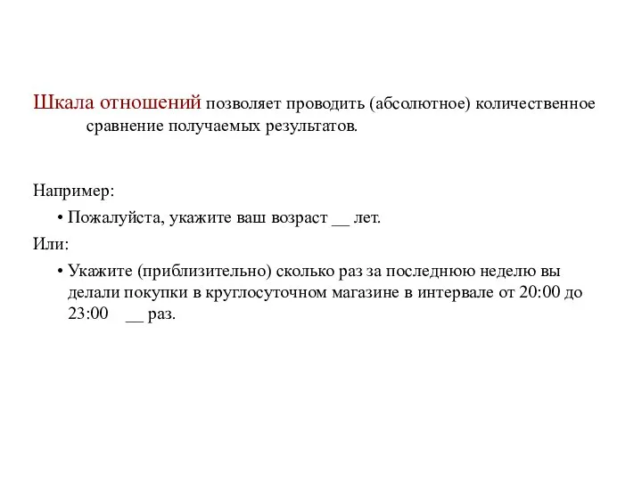 Шкала отношений позволяет проводить (абсолютное) количественное сравнение получаемых результатов. Например: Пожалуйста, укажите