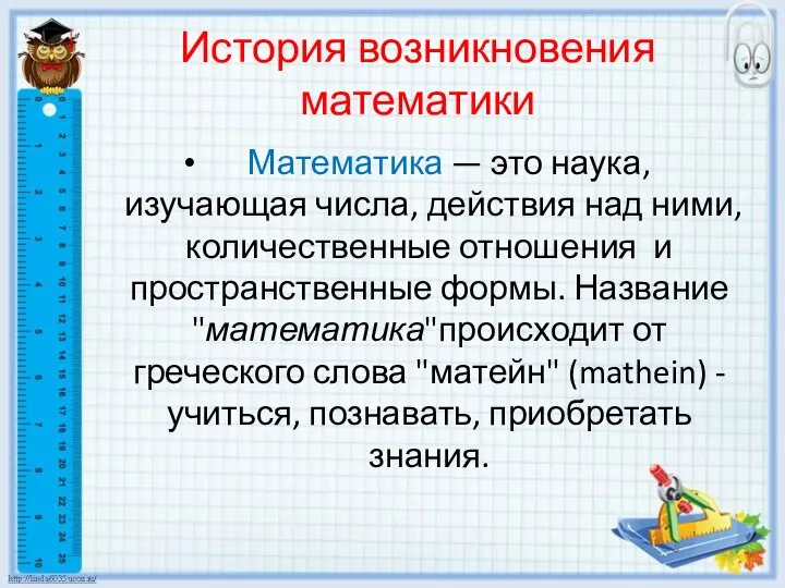 История возникновения математики Математика — это наука, изучающая числа, действия над ними,