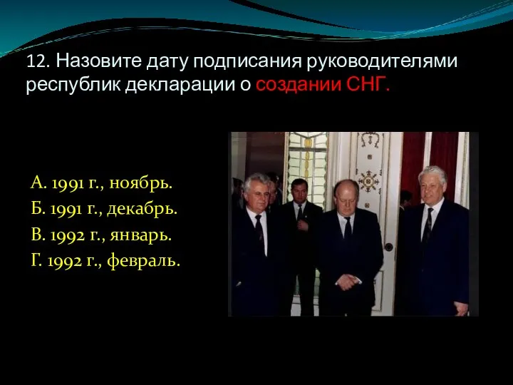 12. Назовите дату подписания руководителями республик декларации о создании СНГ. А. 1991