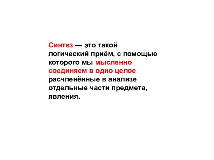 Синтез — это такой логический приём, с помощью которого мы мысленно соединяем