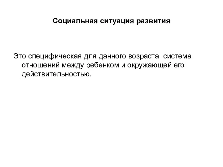 Социальная ситуация развития Это специфическая для данного возраста система отношений между ребенком и окружающей его действительностью.