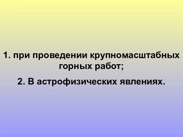 Использование ядерных взрывов в мирных целях: 1. при проведении крупномасштабных горных работ; 2. В астрофизических явлениях.