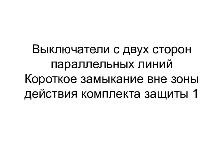 Выключатели с двух сторон параллельных линий Короткое замыкание вне зоны действия комплекта защиты 1