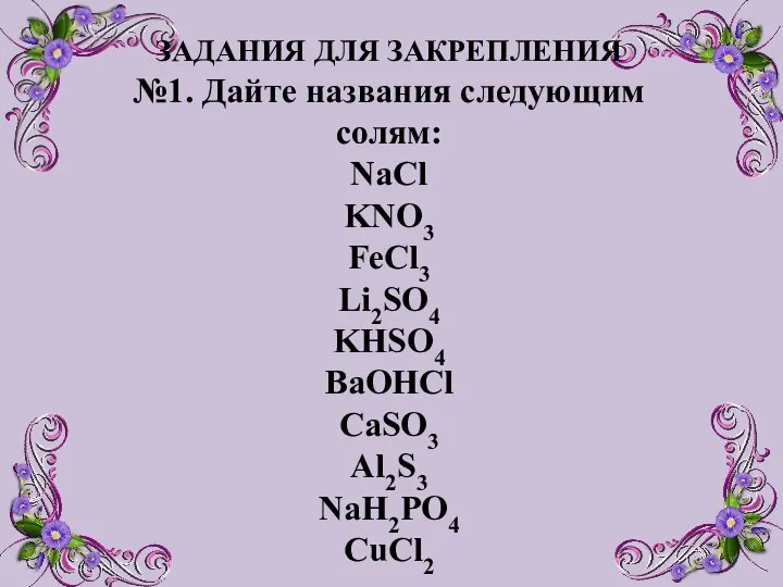 ЗАДАНИЯ ДЛЯ ЗАКРЕПЛЕНИЯ №1. Дайте названия следующим солям: NaCl KNO3 FeCl3 Li2SO4