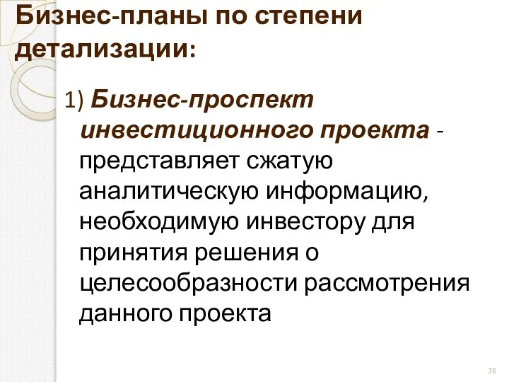 Бизнес-планы по степени детализации: 1) Бизнес-проспект инвестиционного проекта - представляет сжатую аналитическую