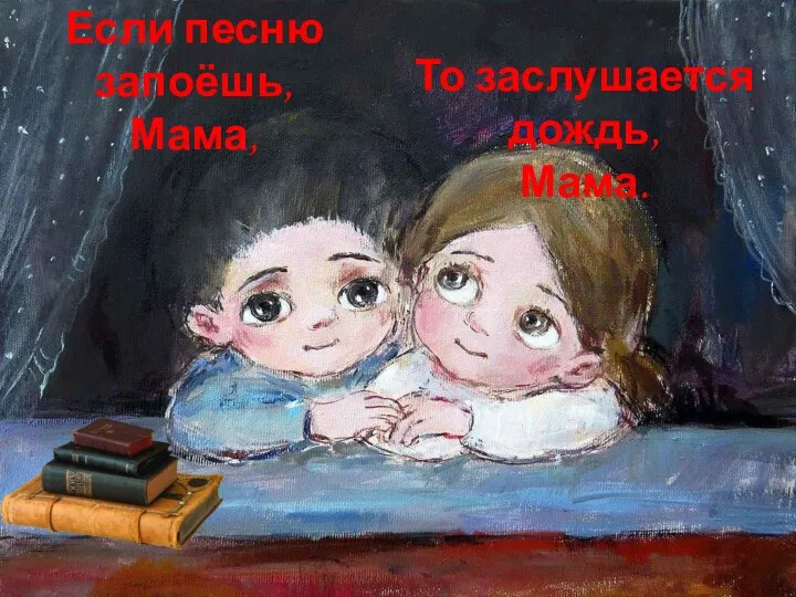 Если песню запоёшь, Мама, То заслушается дождь, Мама.