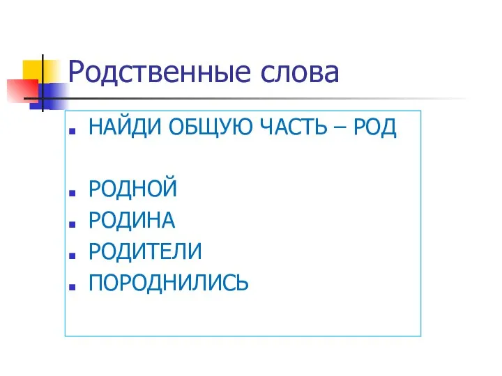 Родственные слова НАЙДИ ОБЩУЮ ЧАСТЬ – РОД РОДНОЙ РОДИНА РОДИТЕЛИ ПОРОДНИЛИСЬ