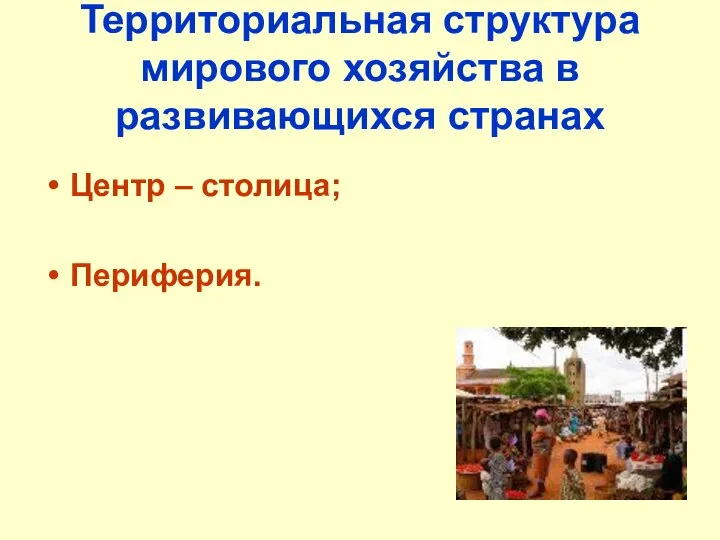 Территориальная структура мирового хозяйства в развивающихся странах Центр – столица; Периферия.