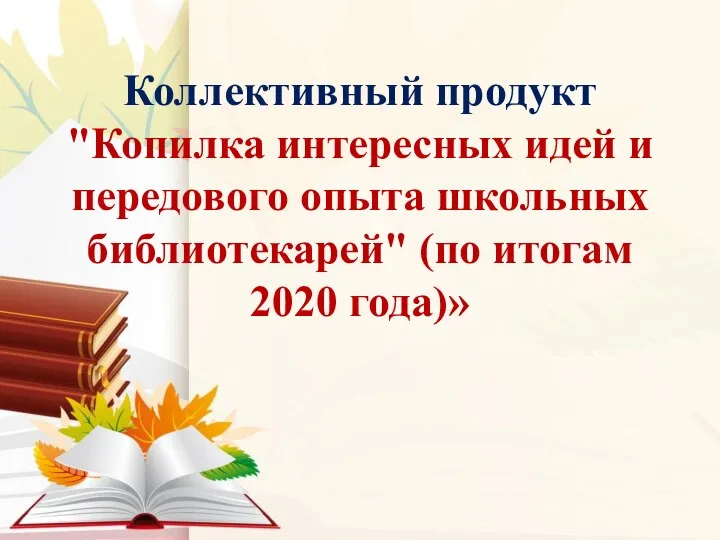 Коллективный продукт "Копилка интересных идей и передового опыта школьных библиотекарей" (по итогам 2020 года)»