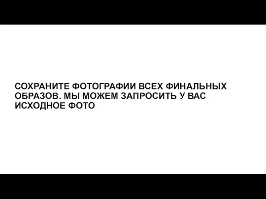 СОХРАНИТЕ ФОТОГРАФИИ ВСЕХ ФИНАЛЬНЫХ ОБРАЗОВ. МЫ МОЖЕМ ЗАПРОСИТЬ У ВАС ИСХОДНОЕ ФОТО