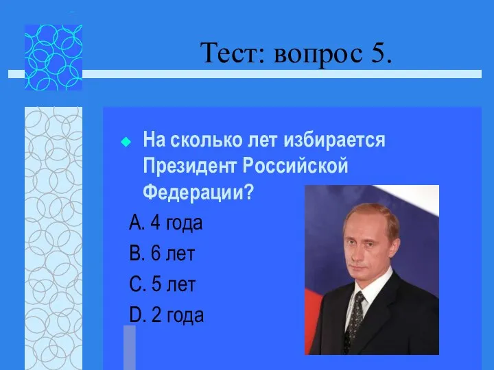 Тест: вопрос 5. На сколько лет избирается Президент Российской Федерации? А. 4