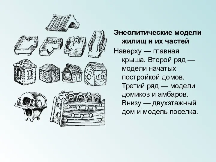 Энеолитические модели жилищ и их частей Наверху — главная крыша. Второй ряд