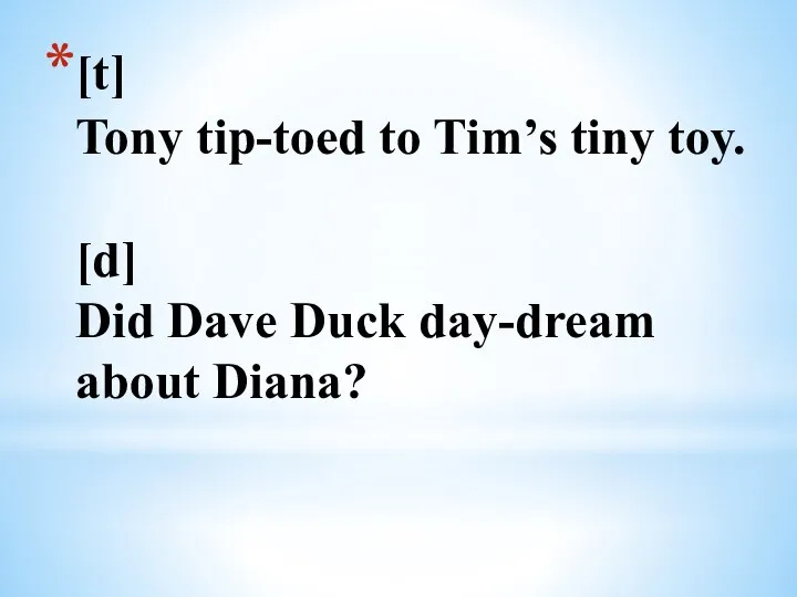 [t] Tony tip-toed to Tim’s tiny toy. [d] Did Dave Duck day-dream about Diana?