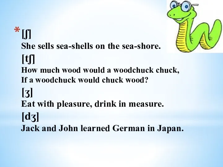 [ʃ] She sells sea-shells on the sea-shore. [tʃ] How much wood would