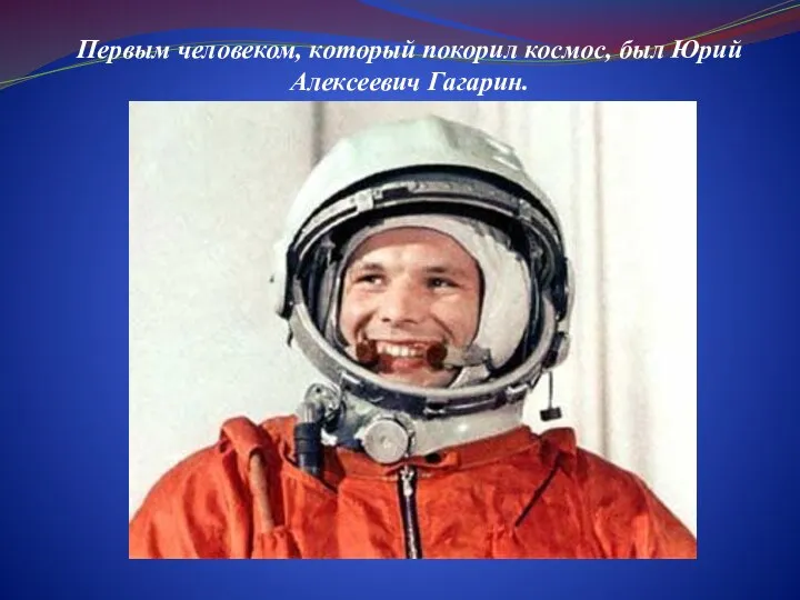 Первым человеком, который покорил космос, был Юрий Алексеевич Гагарин.