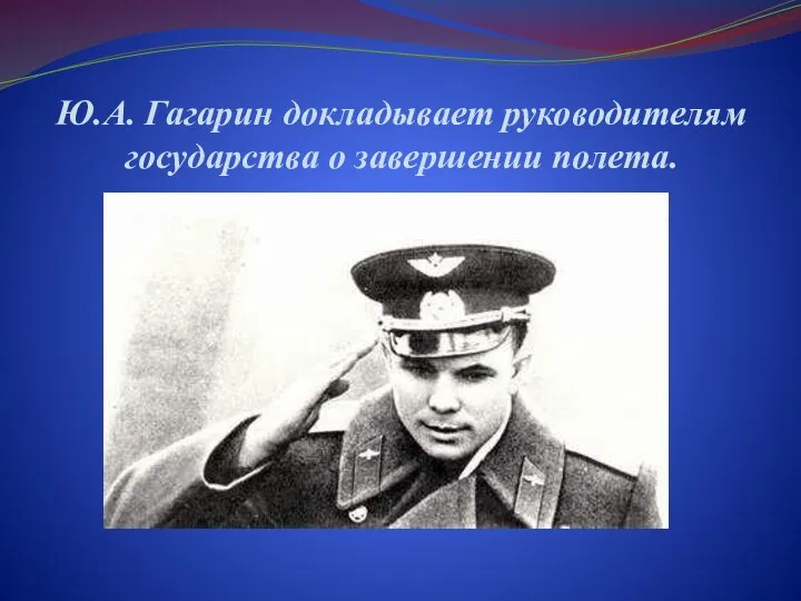 Ю.А. Гагарин докладывает руководителям государства о завершении полета.