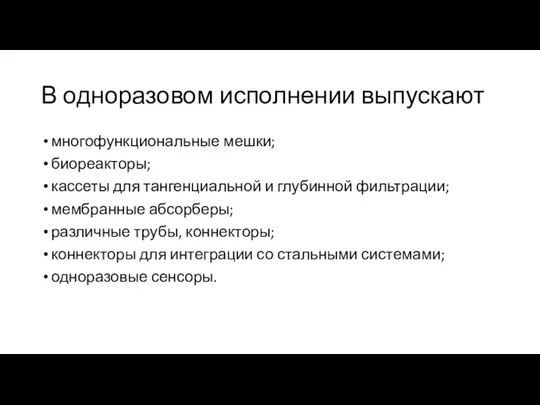 В одноразовом исполнении выпускают многофункциональные мешки; биореакторы; кассеты для тангенциальной и глубинной