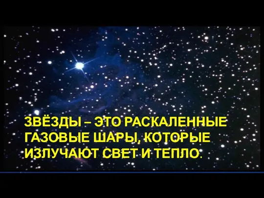 ЗВЁЗДЫ – ЭТО РАСКАЛЕННЫЕ ГАЗОВЫЕ ШАРЫ, КОТОРЫЕ ИЗЛУЧАЮТ СВЕТ И ТЕПЛО.