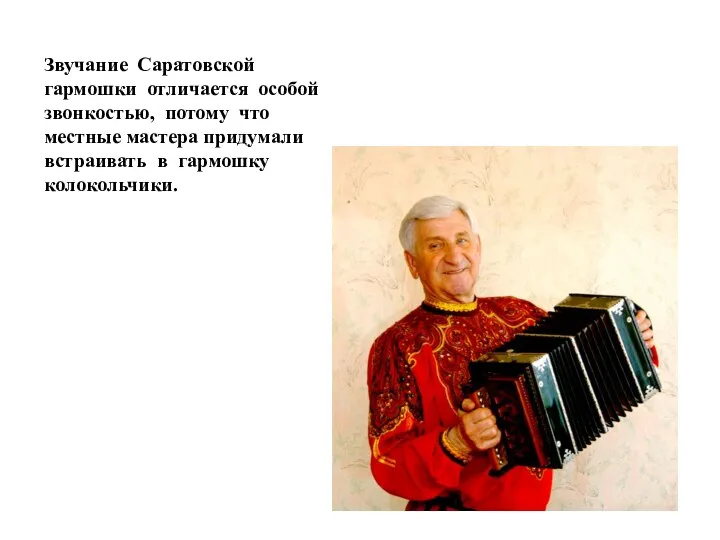 Звучание Саратовской гармошки отличается особой звонкостью, потому что местные мастера придумали встраивать в гармошку колокольчики.