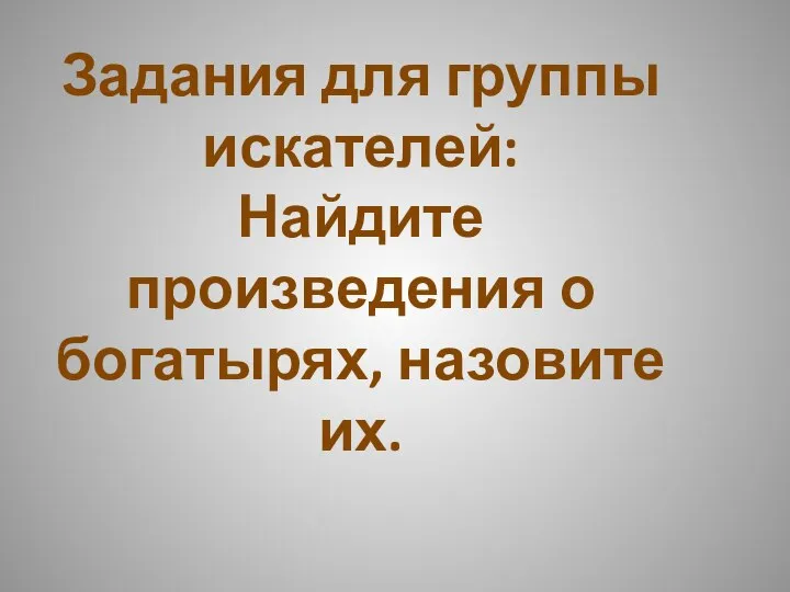 Задания для группы искателей: Найдите произведения о богатырях, назовите их.