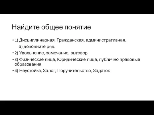 Найдите общее понятие 1) Дисциплинарная, Гражданская, административная. а) дополните ряд. 2) Увольнение,