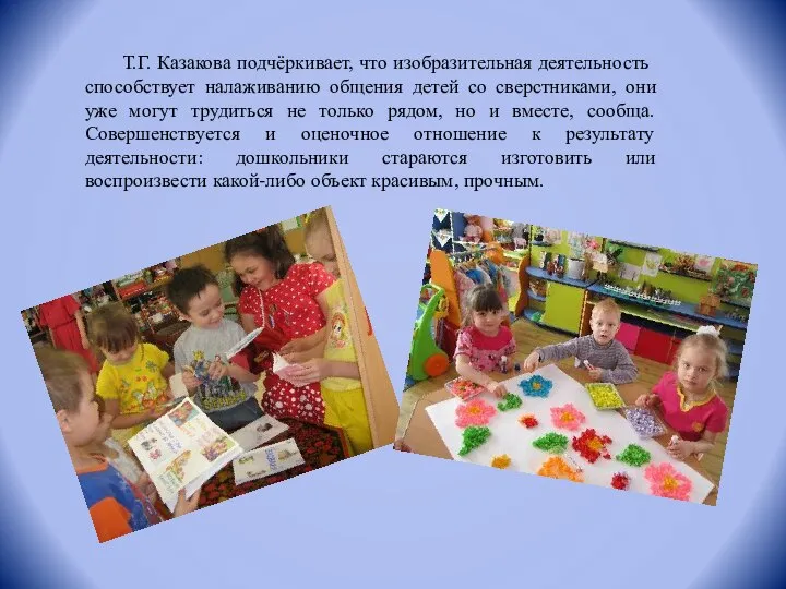 Т.Г. Казакова подчёркивает, что изобразительная деятельность способствует налаживанию общения детей со сверстниками,