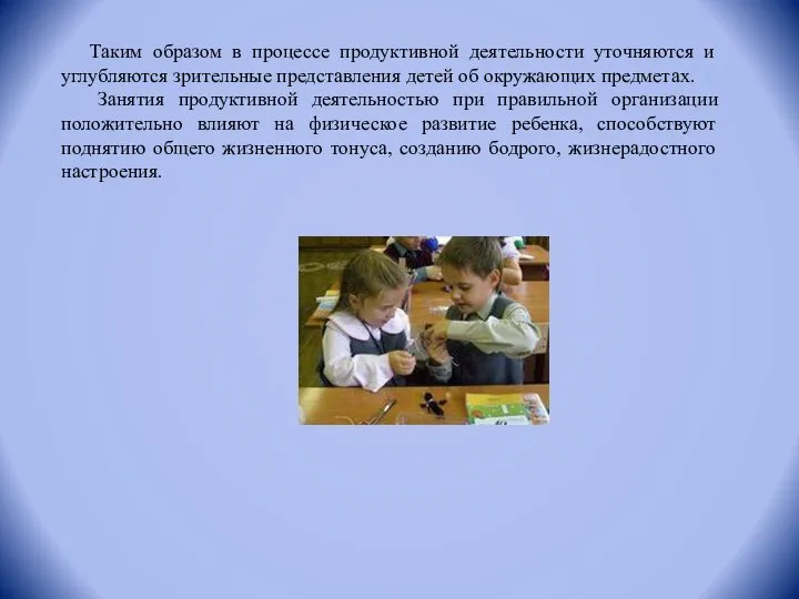 Таким образом в процессе продуктивной деятельности уточняются и углубляются зрительные представления детей