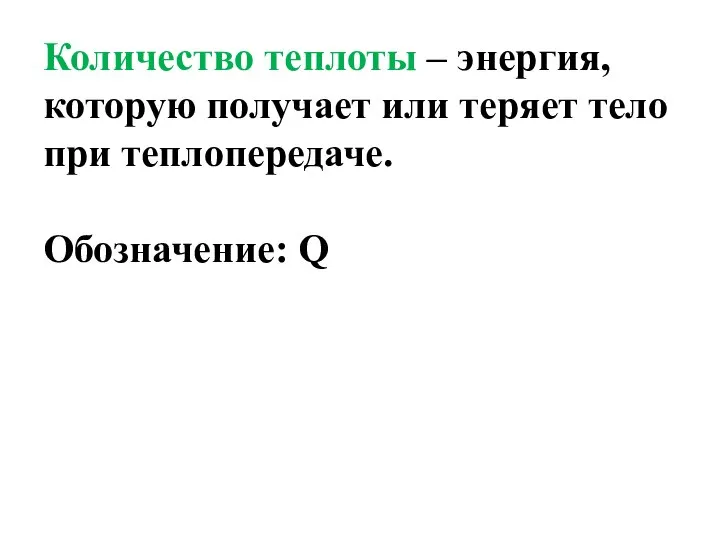 Количество теплоты – энергия, которую получает или теряет тело при теплопередаче. Обозначение: Q