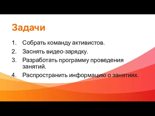 Задачи Собрать команду активистов. Заснять видео-зарядку. Разработать программу проведения занятий. Распространить информацию о занятиях.