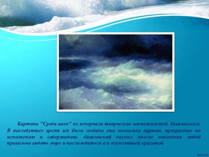 Картина "Среди волн" не исчерпала творческих возможностей Айвазовского. В последующее время им