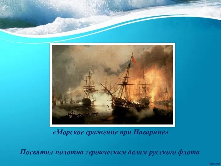 Посвятил полотна героическим делам русского флота «Морское сражение при Наварине»