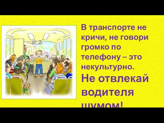 В транспорте не кричи, не говори громко по телефону – это некультурно. Не отвлекай водителя шумом!